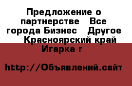Предложение о партнерстве - Все города Бизнес » Другое   . Красноярский край,Игарка г.